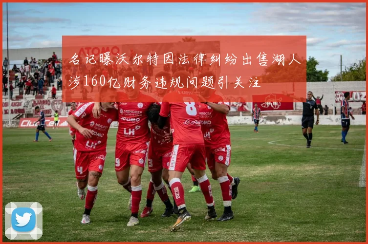 名记曝沃尔特因法律纠纷出售湖人涉160亿财务违规问题引关注